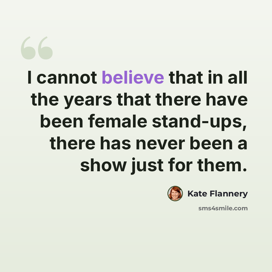 “I cannot believe that in all the years that there have been female stand-ups, there has never been a show just for them.” quote by Kate Flannery