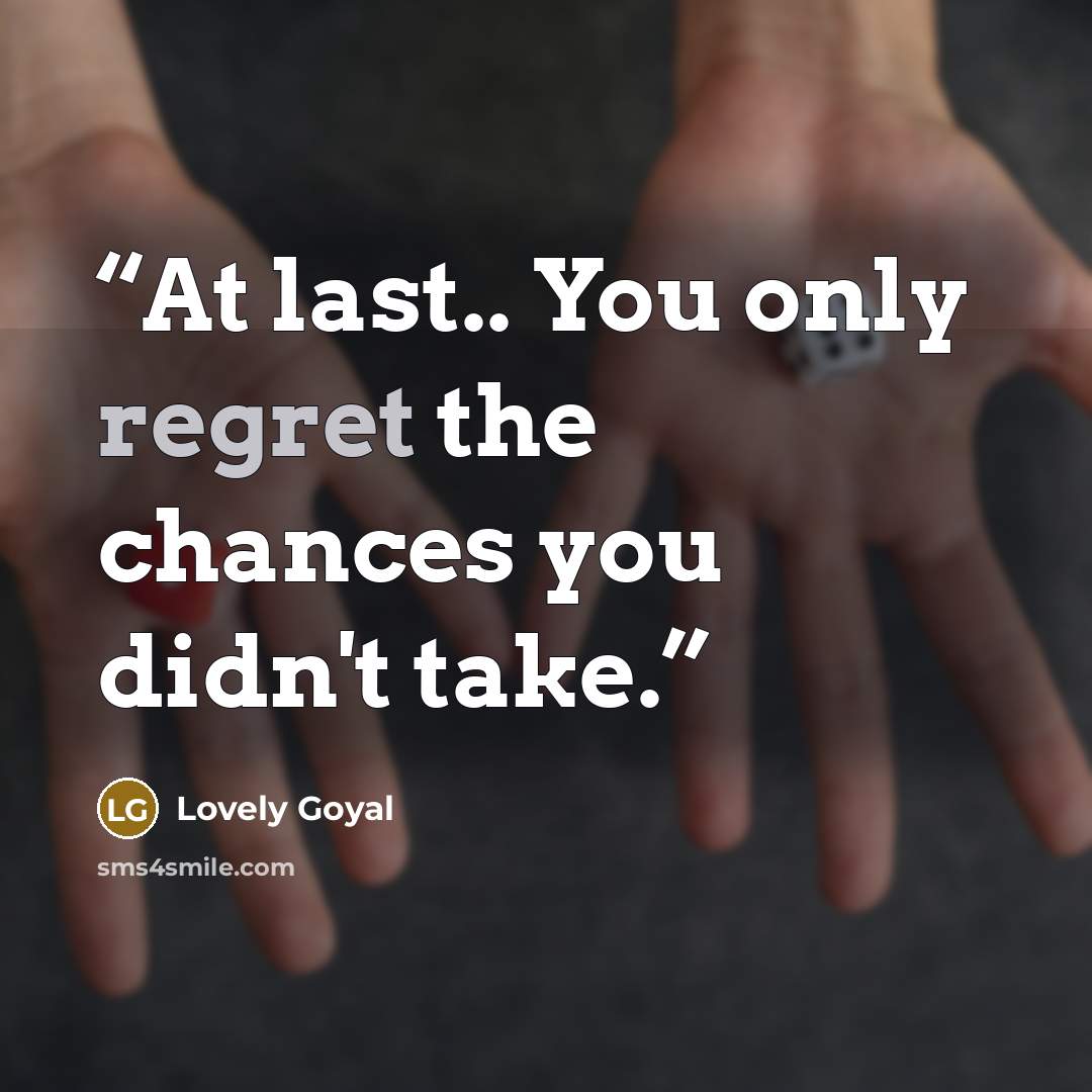 “At last.. You only regret the chances you didn't take.” quote by Lovely Goyal