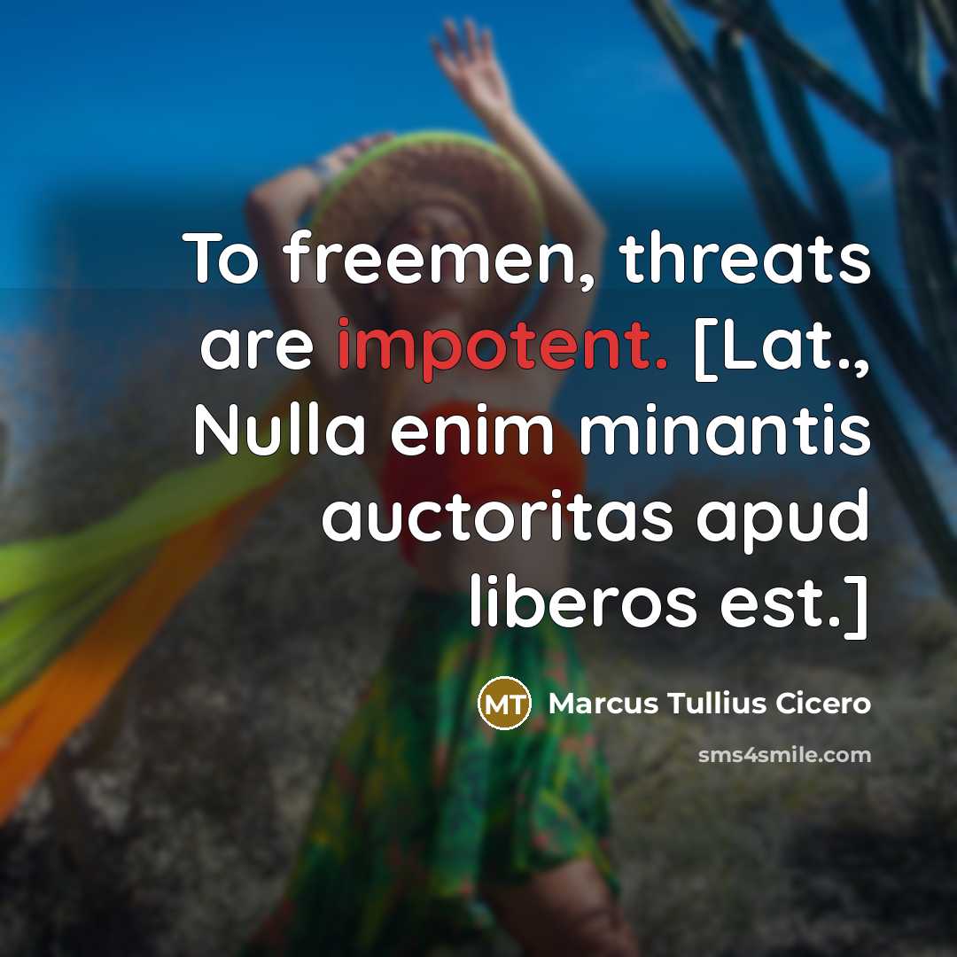 “To freemen, threats are impotent. [Lat., Nulla enim minantis auctoritas apud liberos est.]” quote by Marcus Tullius Cicero