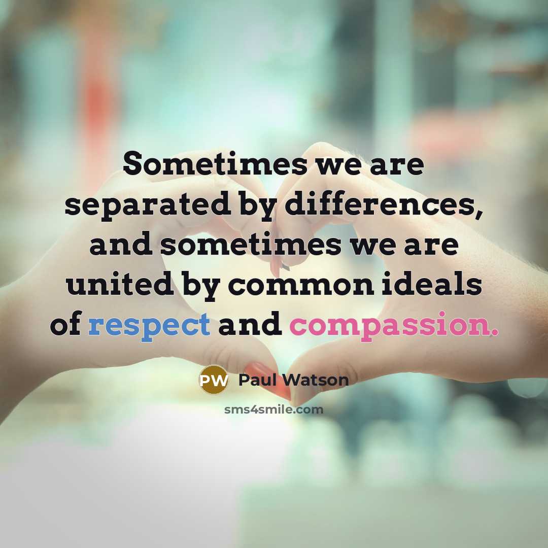 “Sometimes we are separated by differences, and sometimes we are united by common ideals of respect and compassion.” quote by Paul Watson