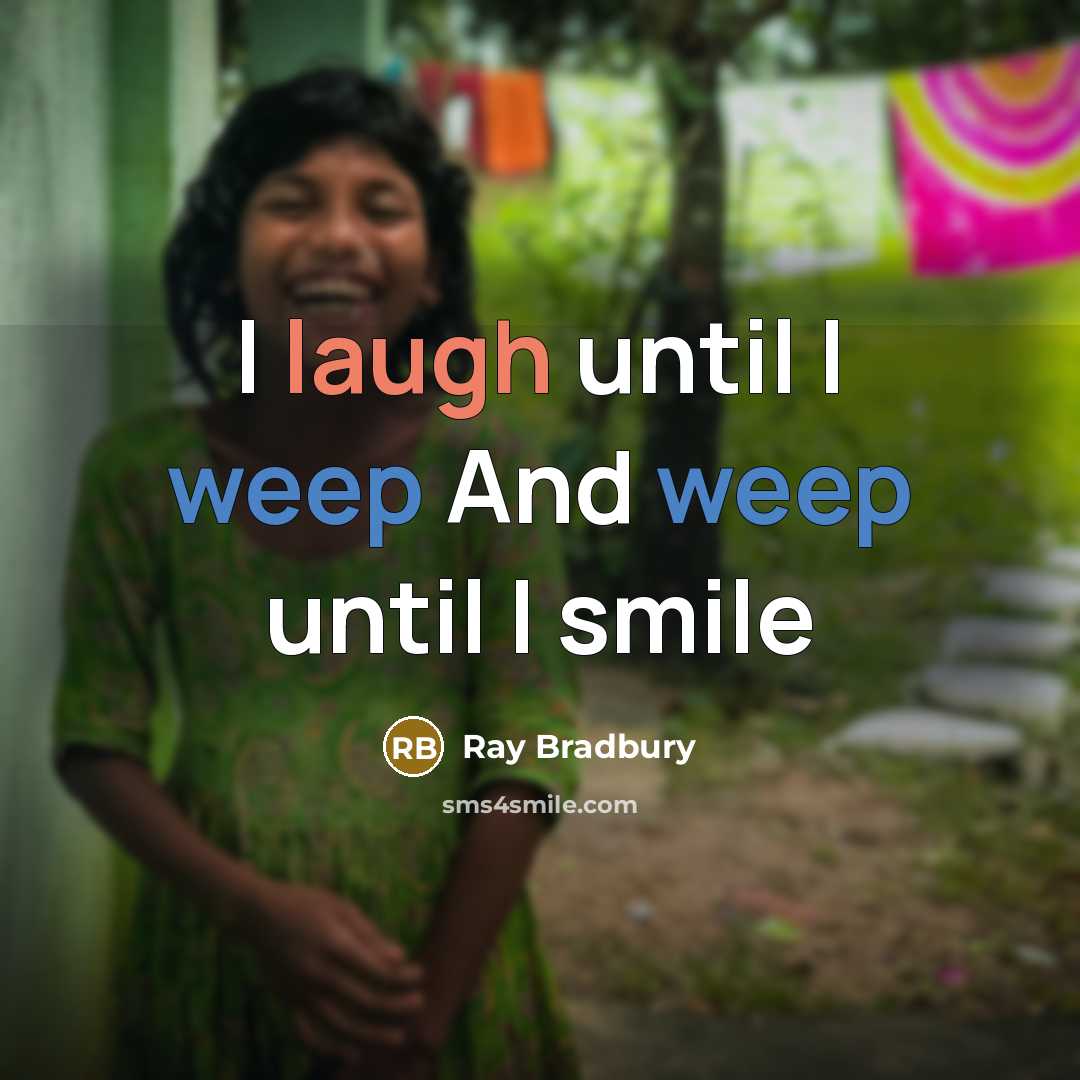 “I laugh until I weep And weep until I smile” quote by Ray Bradbury