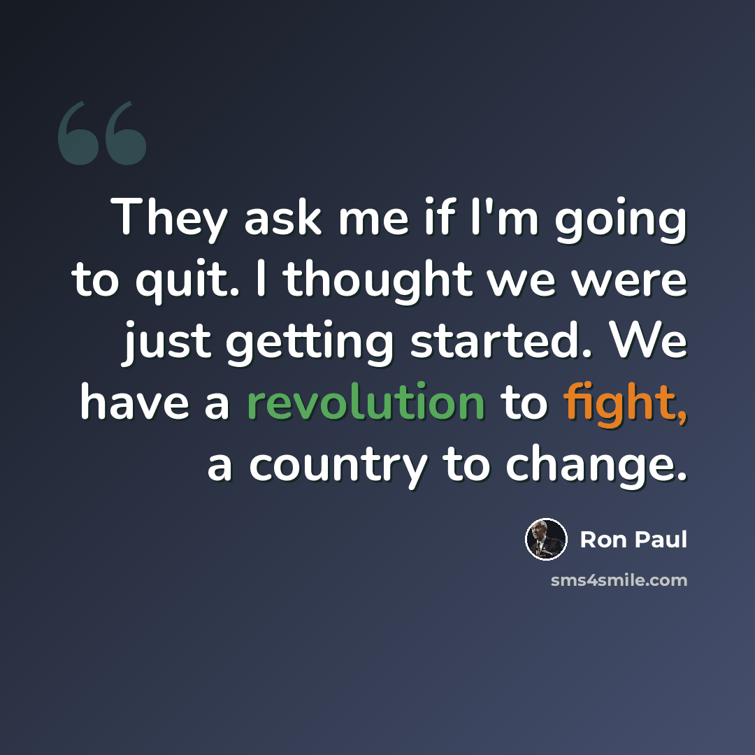 “They ask me if I'm going to quit. I thought we were just getting started. We have a revolution to fight, a country to change.” quote by Ron Paul