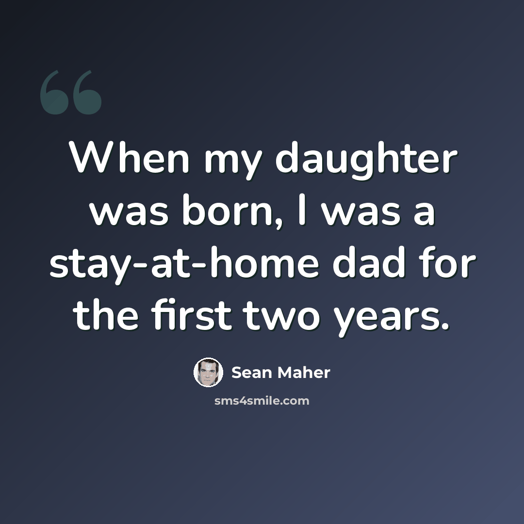 “When my daughter was born, I was a stay-at-home dad for the first two years.” quote by Sean Maher