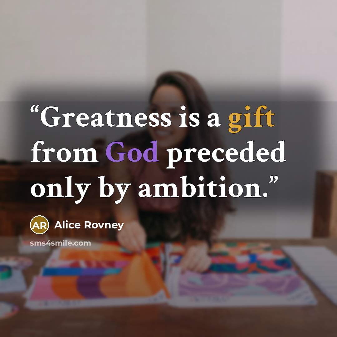 “Greatness is a gift from God preceded only by ambition.” quote by Alice Rovney