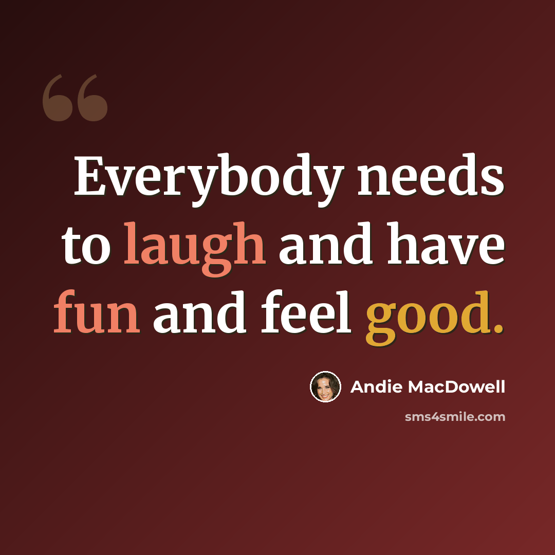 “Everybody needs to laugh and have fun and feel good.” quote by Andie MacDowell