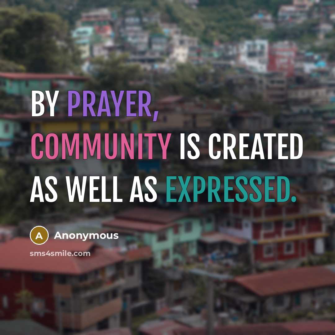 “By prayer, community is created as well as expressed.” quote by Anonymous