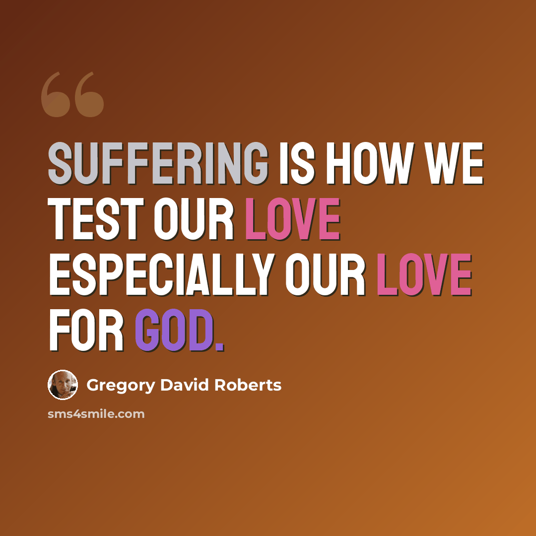 “Suffering is how we test our love especially our love for God.” quote by Gregory David Roberts