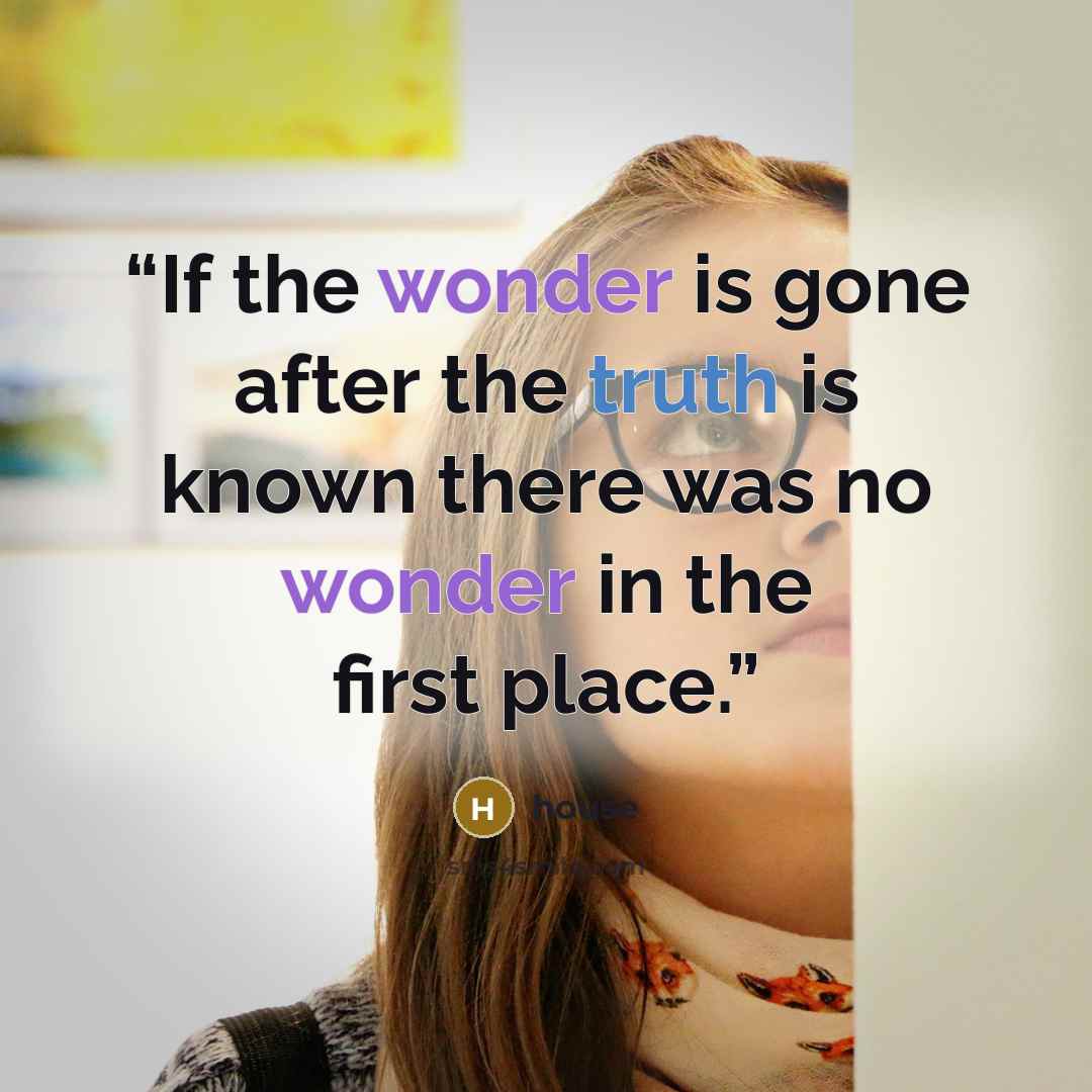 “If the wonder is gone after the truth is known there was no wonder in the first place.” quote by House