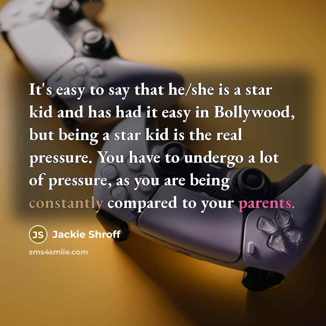 “It's easy to say that he/she is a star kid and has had it easy in Bollywood, but being a star kid is the real pressure. You have to undergo a lot of pressure, as you are being constantly compared to your parents.” quote by Jackie Shroff