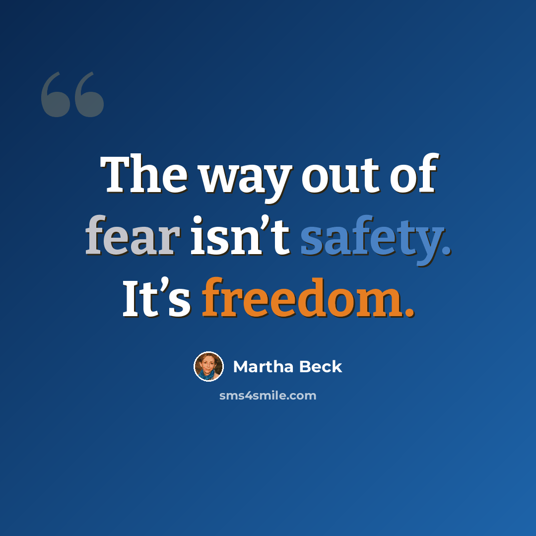 “The way out of fear isn’t safety. It’s freedom.” quote by Martha Beck