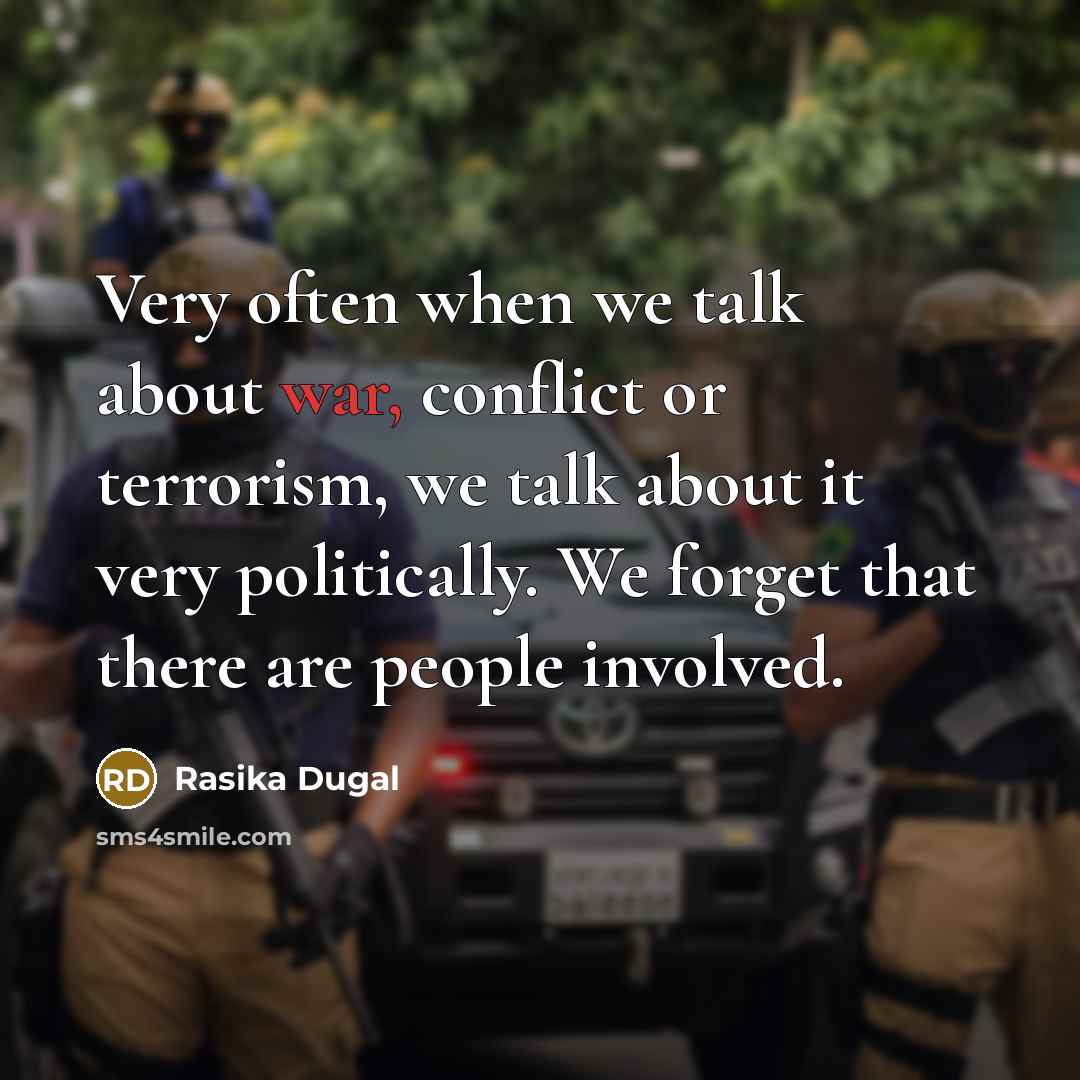 “Very often when we talk about war, conflict or terrorism, we talk about it very politically. We forget that there are people involved.” quote by Rasika Dugal