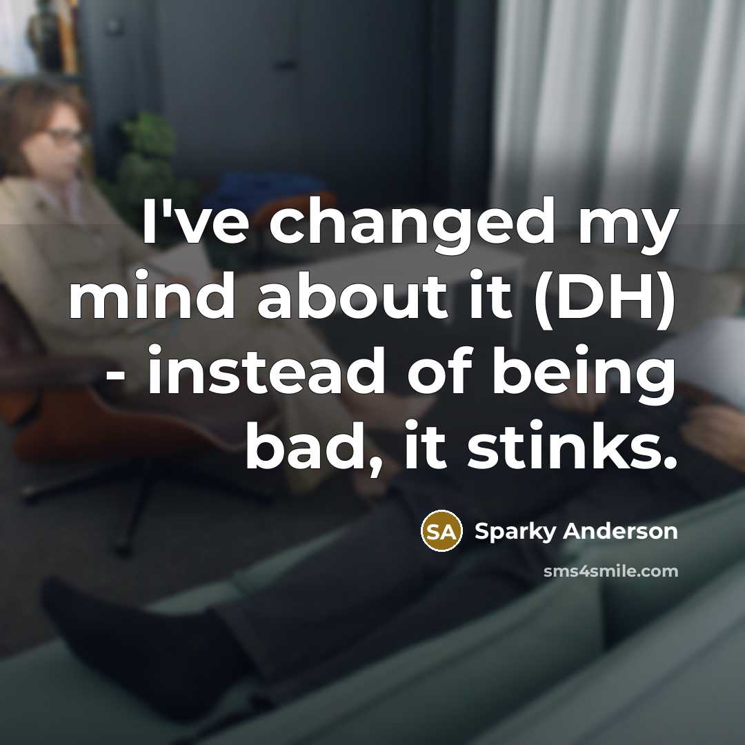 “I've changed my mind about it (DH) - instead of being bad, it stinks.” quote by Sparky Anderson
