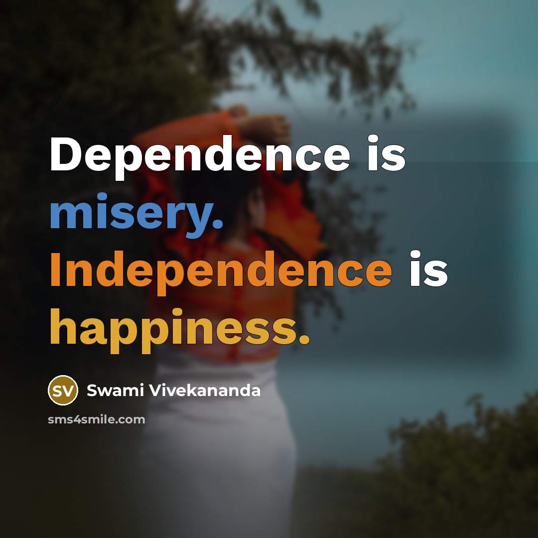 “Dependence is misery. Independence is happiness.” quote by Swami Vivekananda