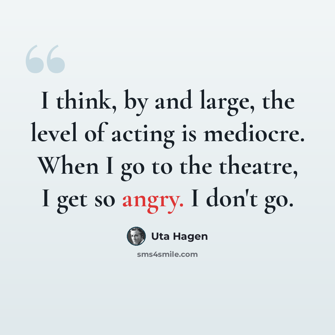 “I think, by and large, the level of acting is mediocre. When I go to the theatre, I get so angry. I don't go.” quote by Uta Hagen