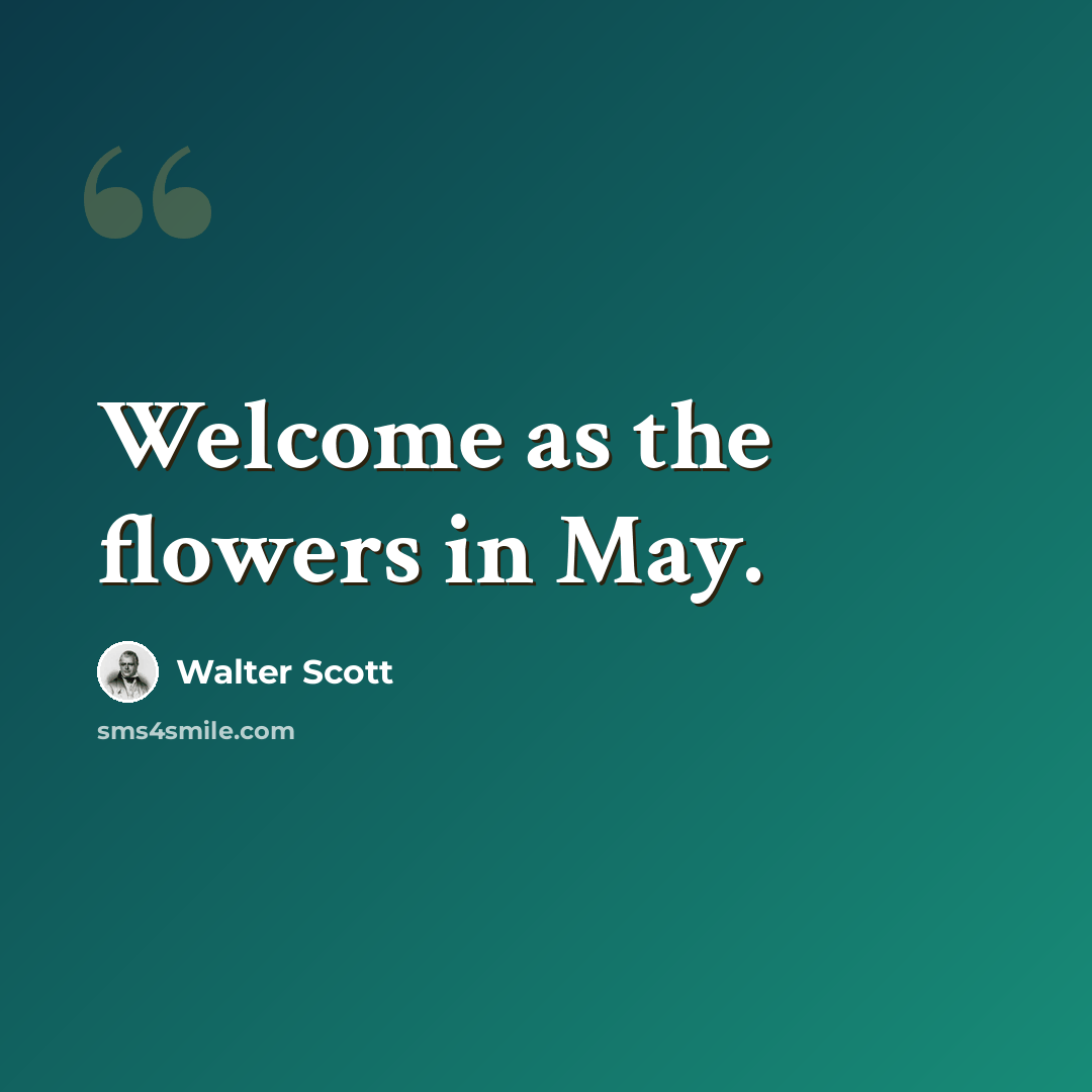 “Welcome as the flowers in May.” quote by Walter Scott