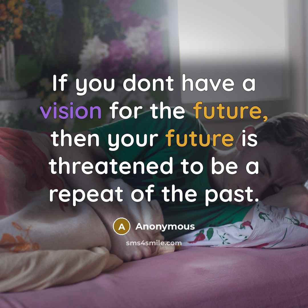 “If you dont have a vision for the future, then your future is threatened to be a repeat of the past.” quote by Anonymous