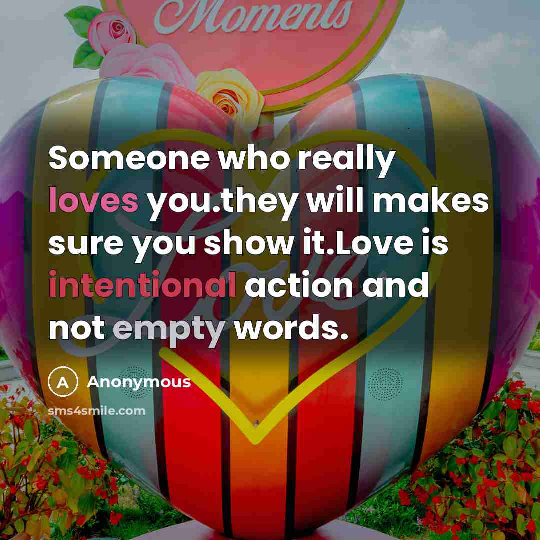 “Someone who really loves you.they will makes sure you show it.Love is intentional action and not empty words.” quote by Anonymous