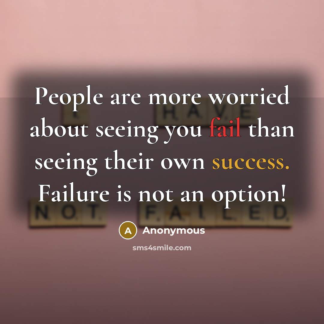 “People are more worried about seeing you fail than seeing their own success. Failure is not an option!” quote by Anonymous