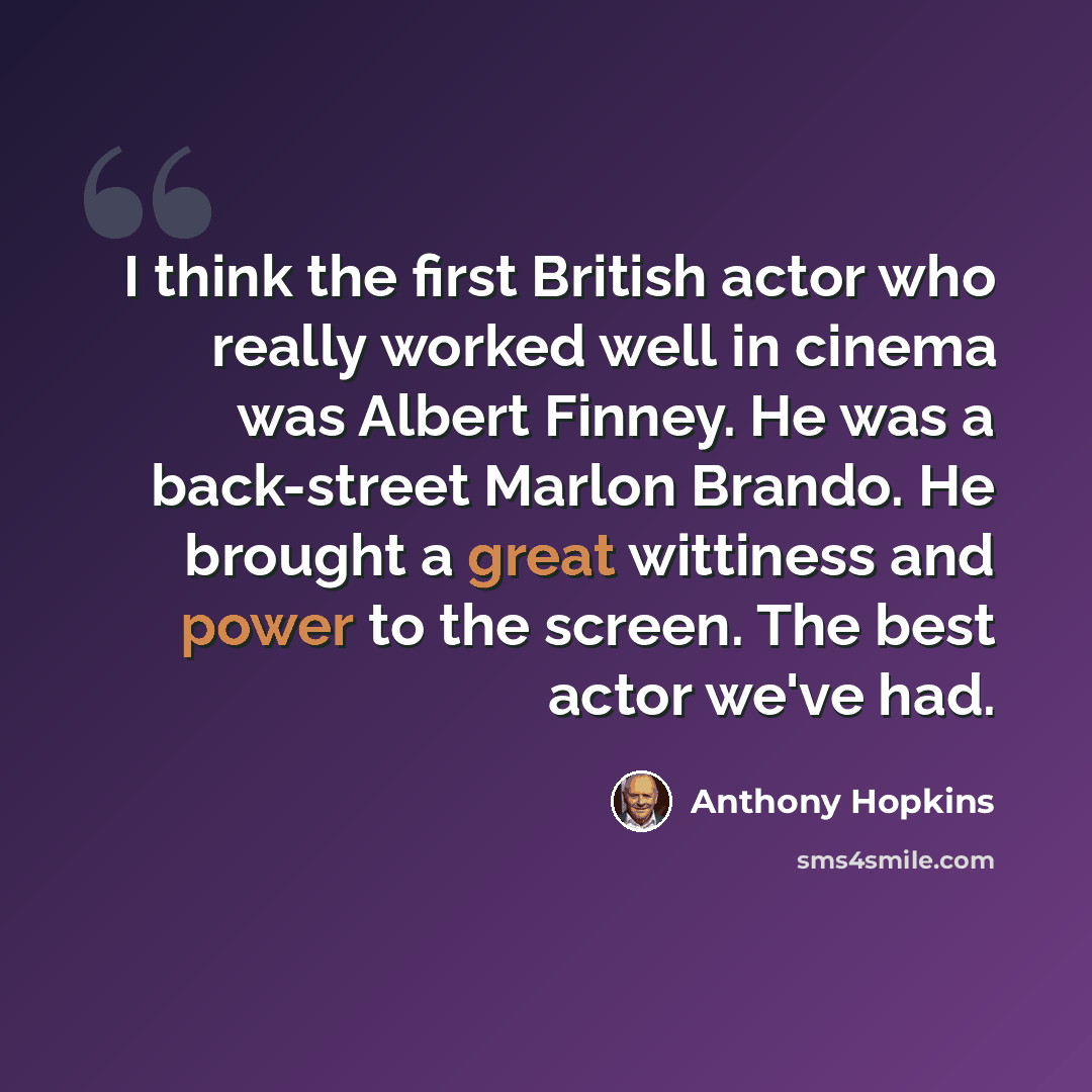 “I think the first British actor who really worked well in cinema was Albert Finney. He was a back-street Marlon Brando. He brought a great wittiness and power to the screen. The best actor we've had.” quote by Anthony Hopkins