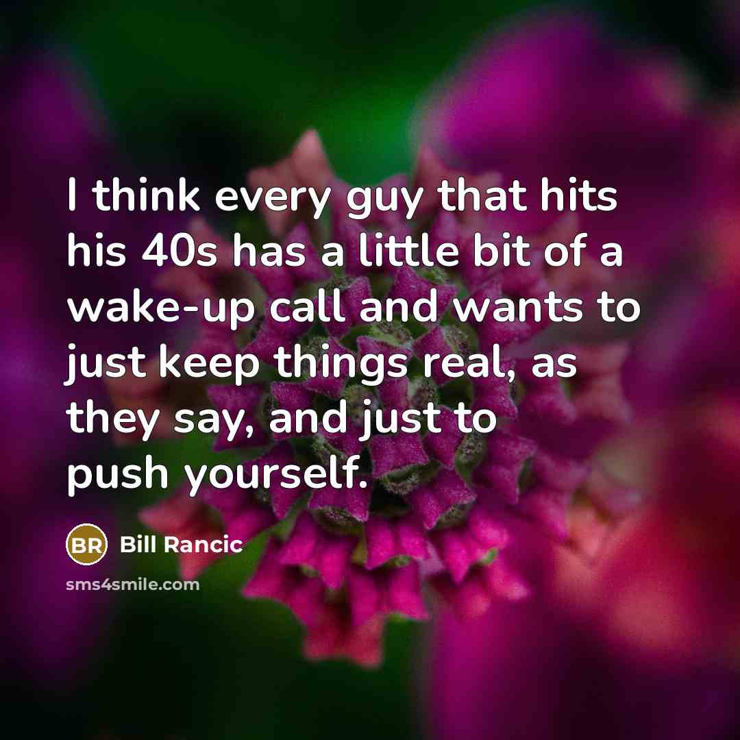 “I think every guy that hits his 40s has a little bit of a wake-up call and wants to just keep things real, as they say, and just to push yourself.” quote by Bill Rancic