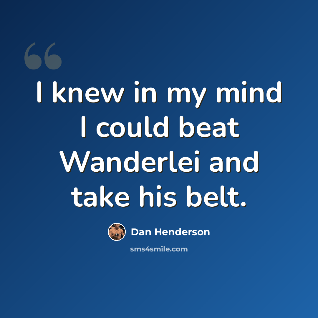 “I knew in my mind I could beat Wanderlei and take his belt.” quote by Dan Henderson