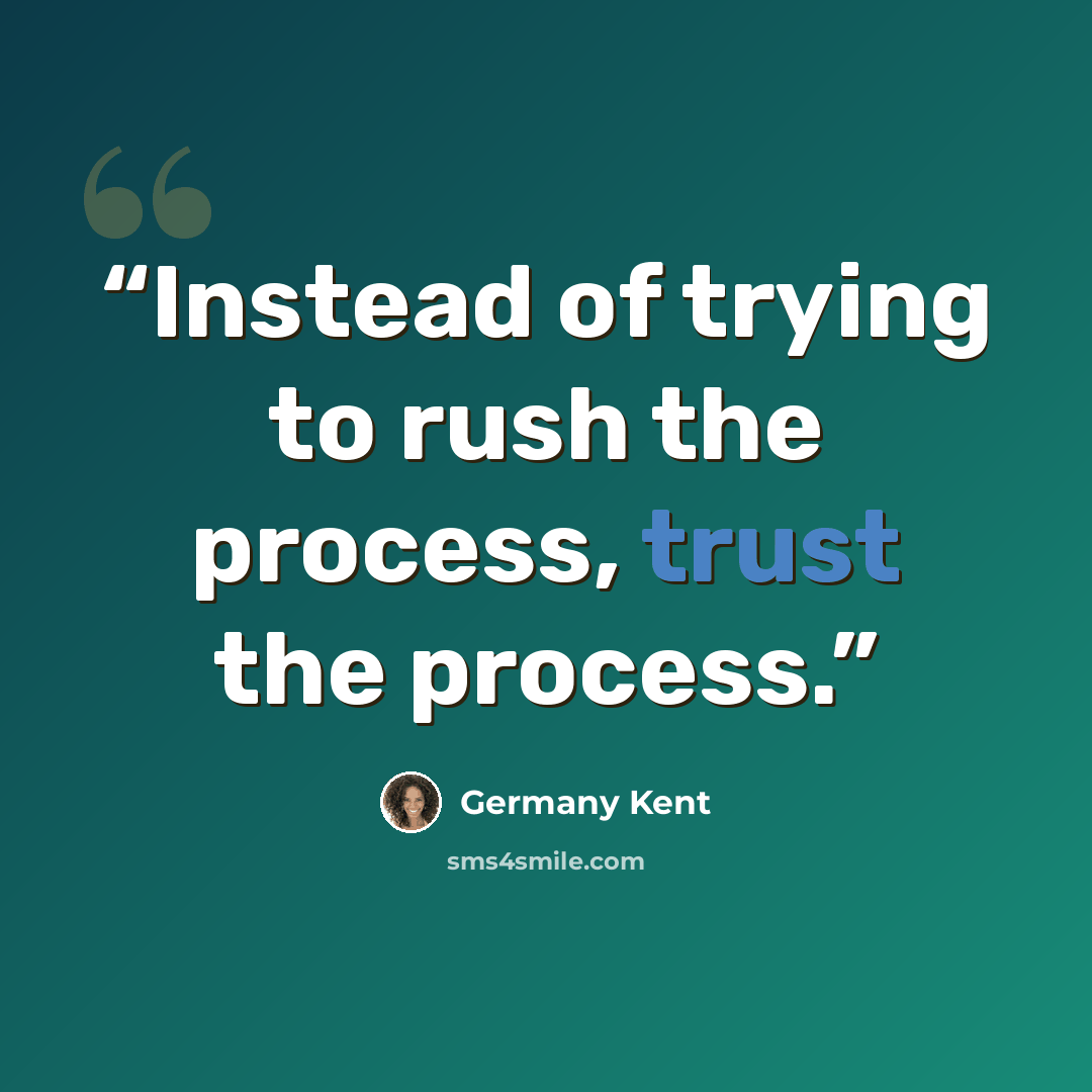 “Instead of trying to rush the process, trust the process.” quote by Germany Kent