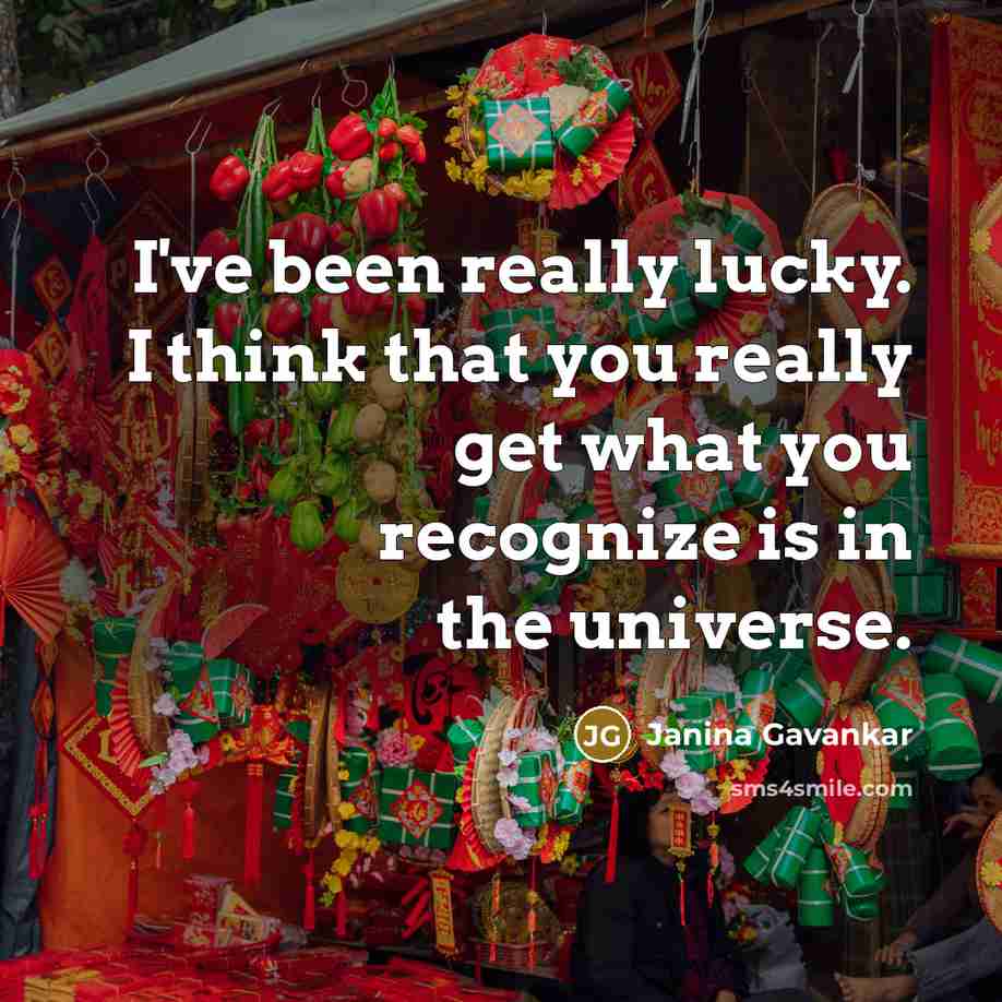 “I've been really lucky. I think that you really get what you recognize is in the universe.” quote by Janina Gavankar