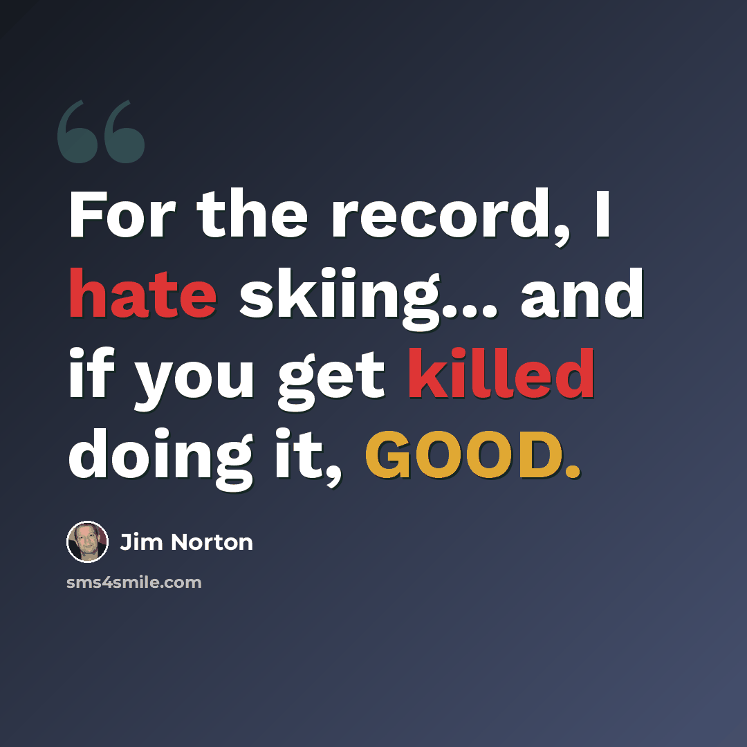 “For the record, I hate skiing... and if you get killed doing it, GOOD.” quote by Jim Norton