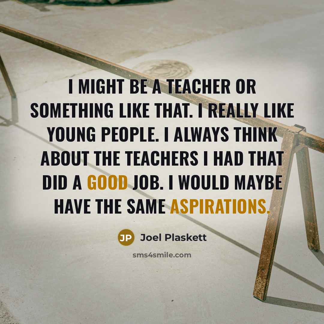 “I might be a teacher or something like that. I really like young people. I always think about the teachers I had that did a good job. I would maybe have the same aspirations.” quote by Joel Plaskett