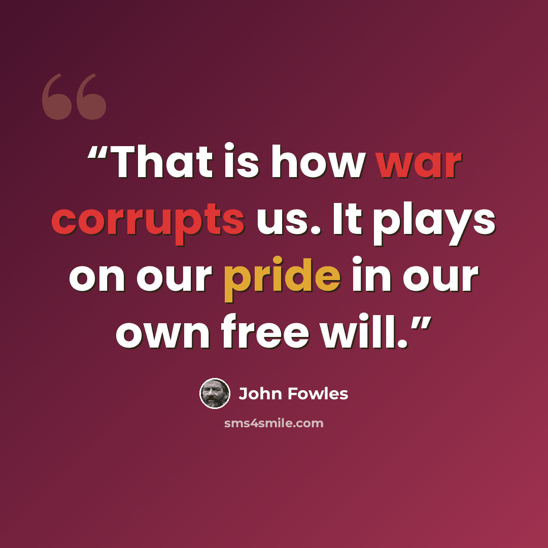 “That is how war corrupts us. It plays on our pride in our own free will.” quote by John Fowles