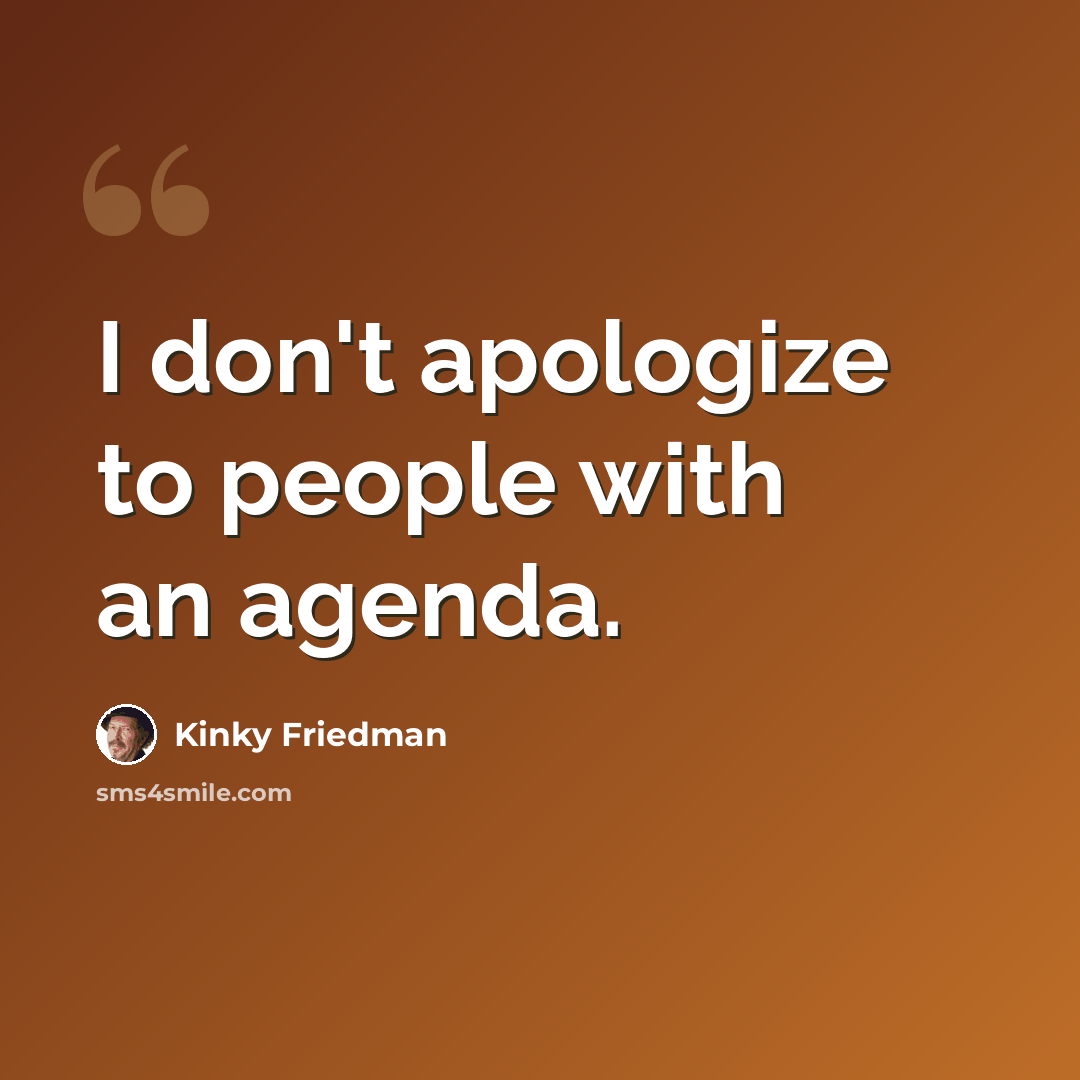 “I don't apologize to people with an agenda.” quote by Kinky Friedman
