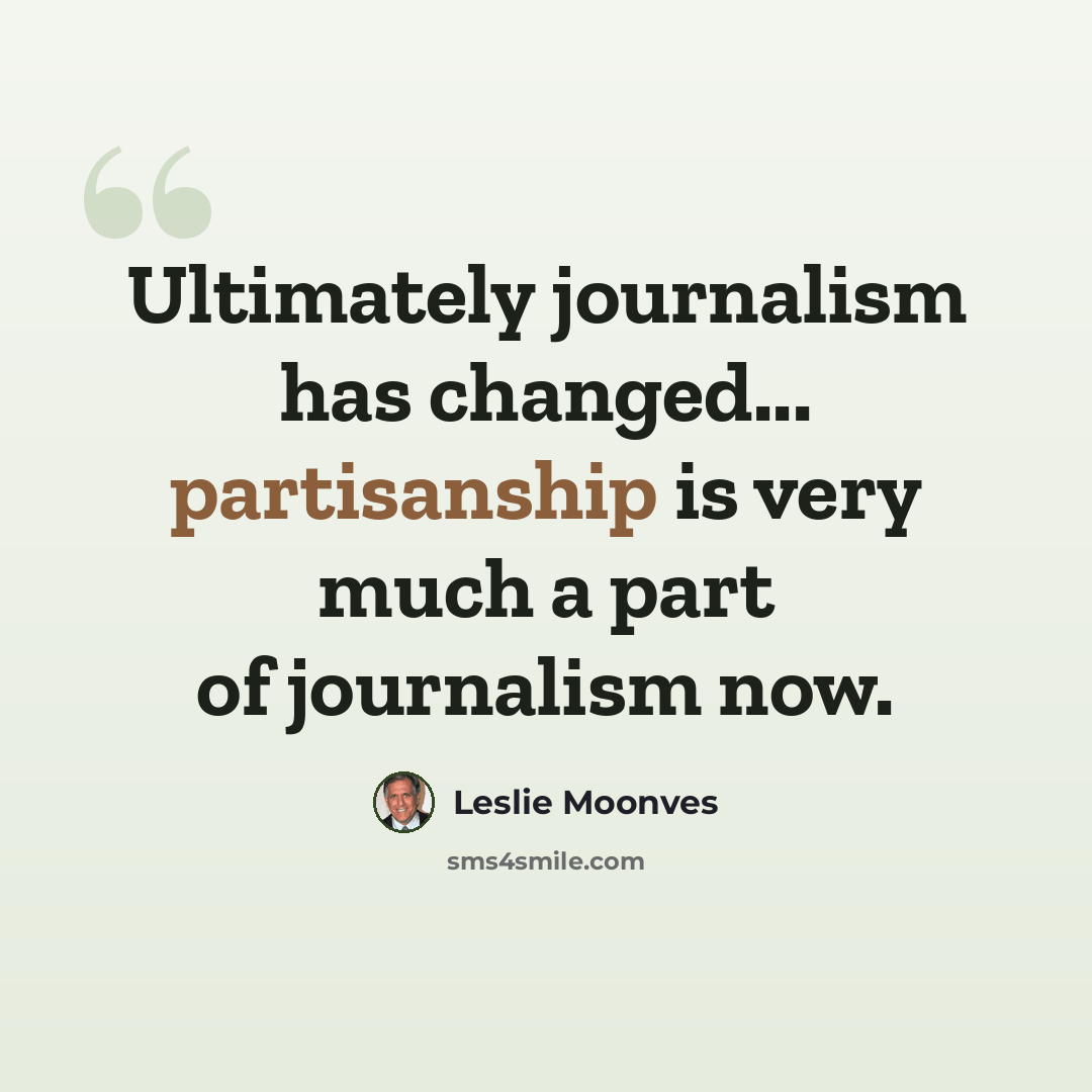 “Ultimately journalism has changed... partisanship is very much a part of journalism now.” quote by Leslie Moonves