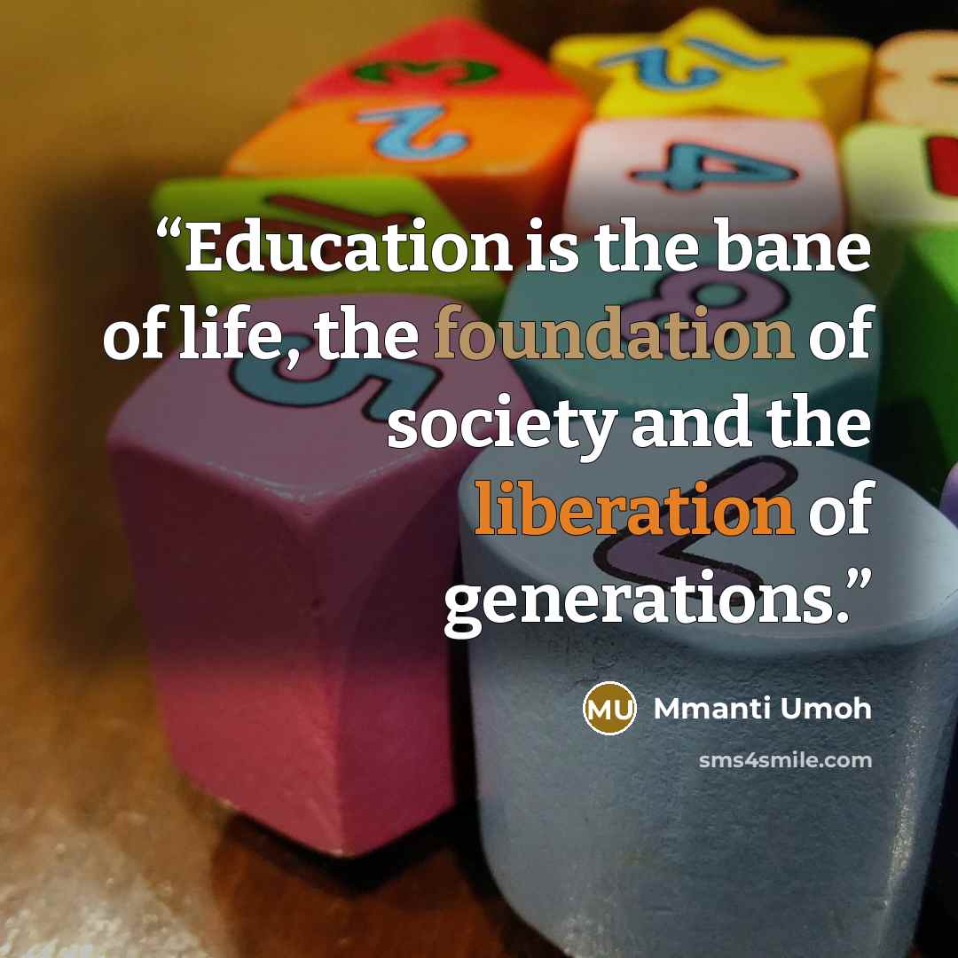 “Education is the bane of life, the foundation of society and the liberation of generations.” quote by Mmanti Umoh