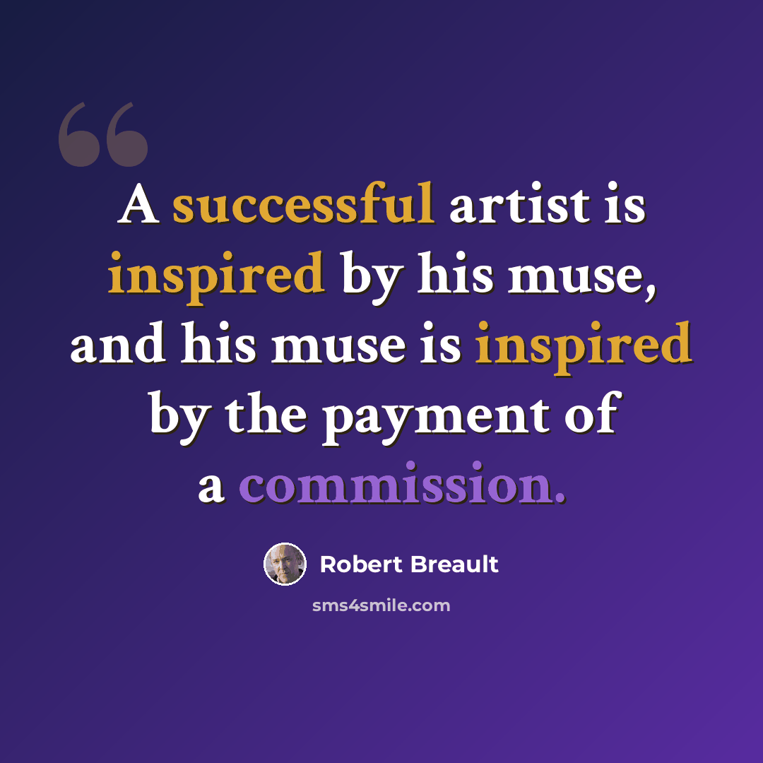“A successful artist is inspired by his muse, and his muse is inspired by the payment of a commission.” quote by Robert Breault