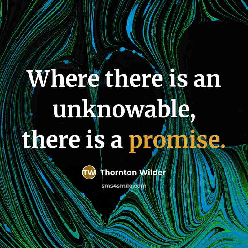 “Where there is an unknowable, there is a promise.” quote by Thornton Wilder