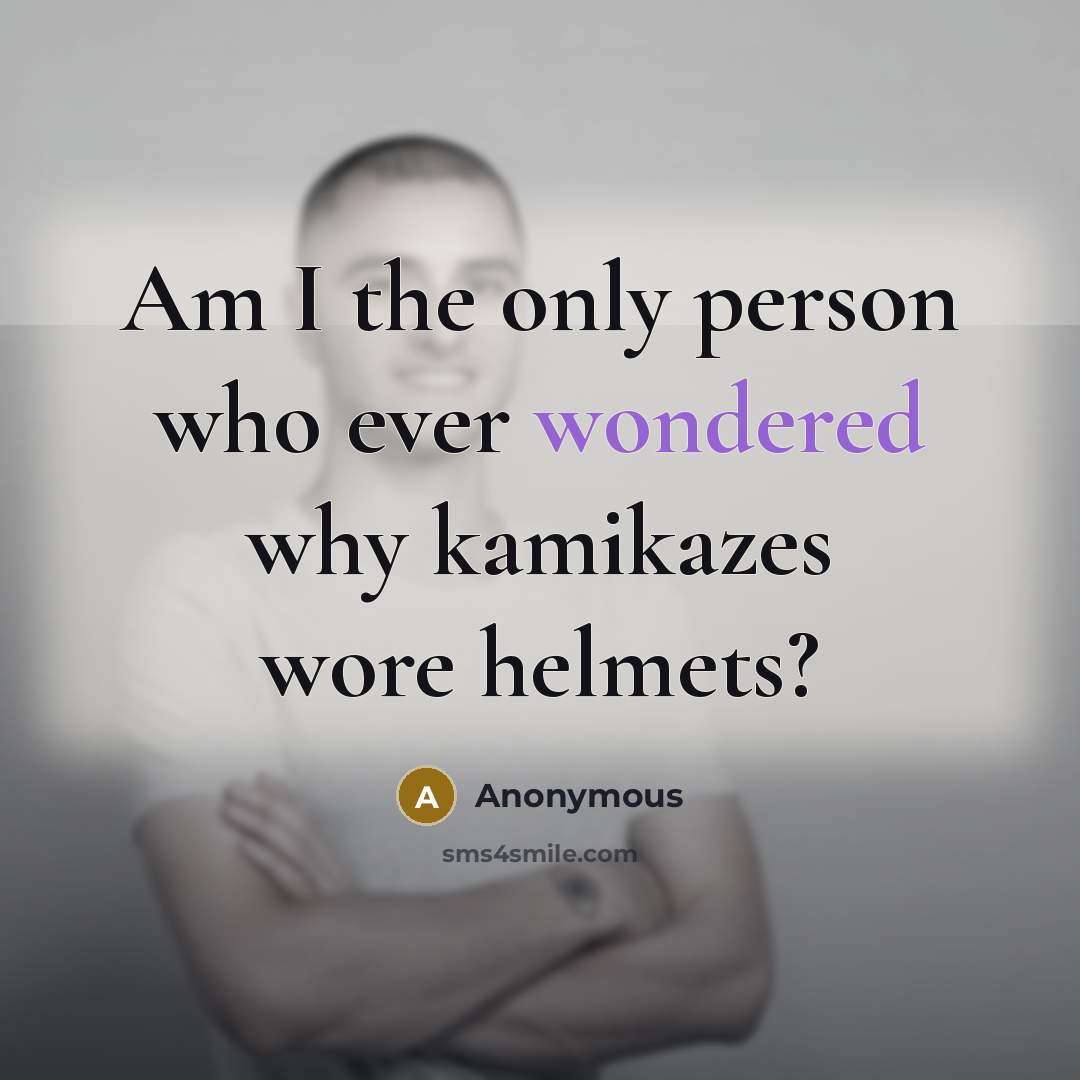 “Am I the only person who ever wondered why kamikazes wore helmets?” quote by Anonymous