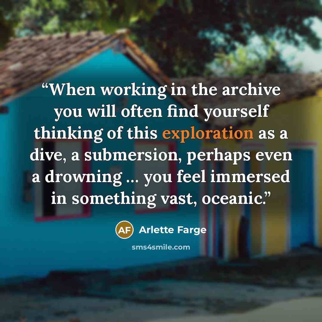 “When working in the archive you will often find yourself thinking of this exploration as a dive, a submersion, perhaps even a drowning … you feel immersed in something vast, oceanic.” quote by Arlette Farge