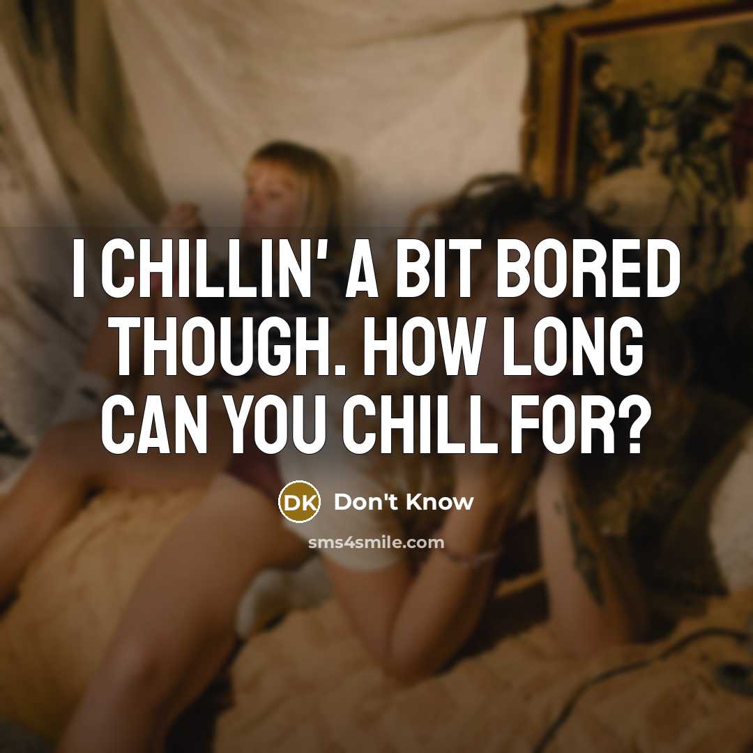 “I chillin' a bit bored though. How long can you chill for?” quote by Don't Know