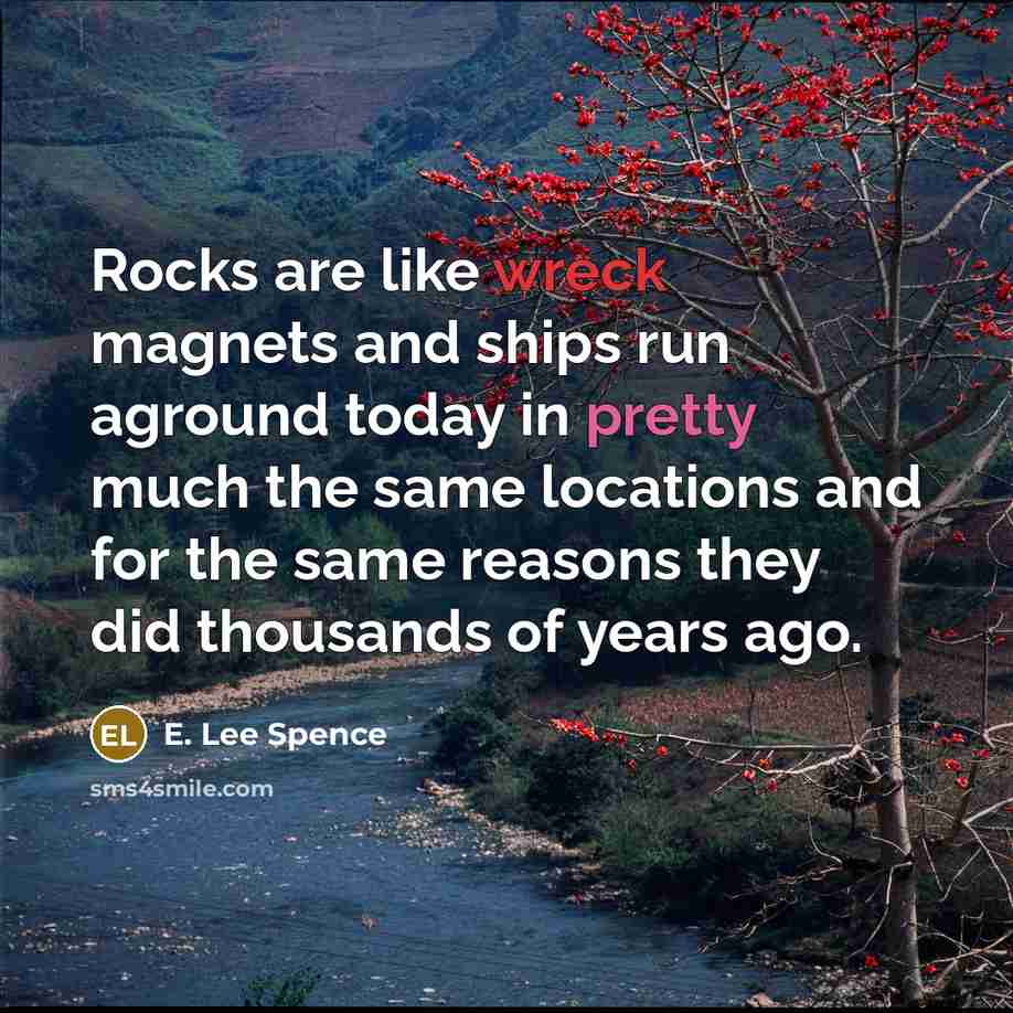 “Rocks are like wreck magnets and ships run aground today in pretty much the same locations and for the same reasons they did thousands of years ago.” quote by E. Lee Spence