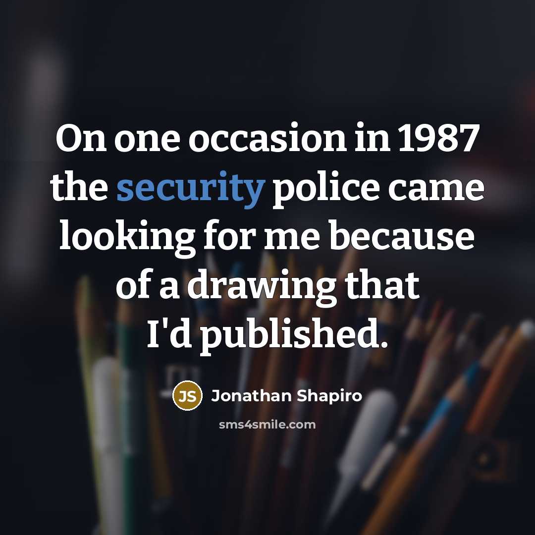 “On one occasion in 1987 the security police came looking for me because of a drawing that I'd published.” quote by Jonathan Shapiro