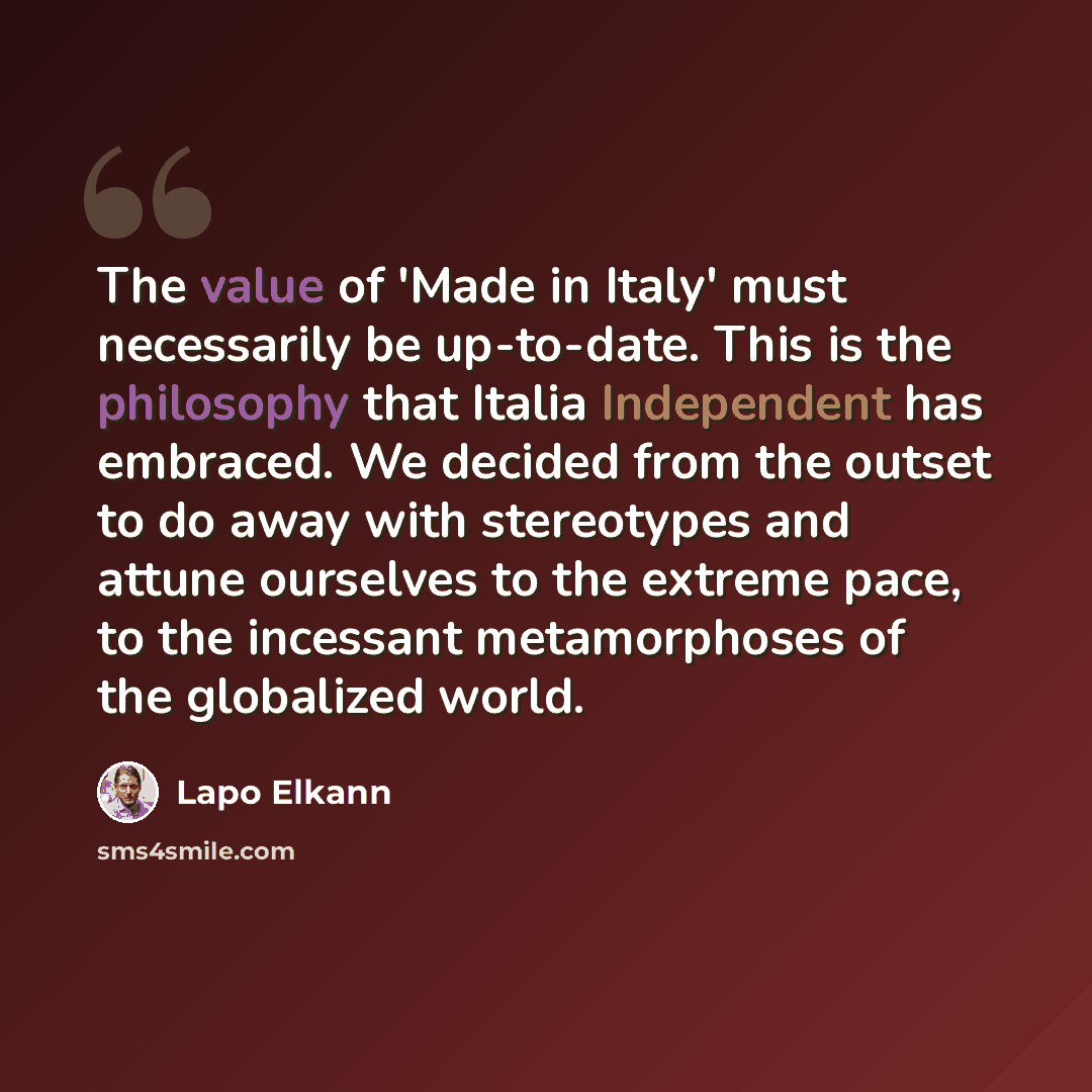 “The value of 'Made in Italy' must necessarily be up-to-date. This is the philosophy that Italia Independent has embraced. We decided from the outset to do away with stereotypes and attune ourselves to the extreme pace, to the incessant metamorphoses of the globalized world.” quote by Lapo Elkann