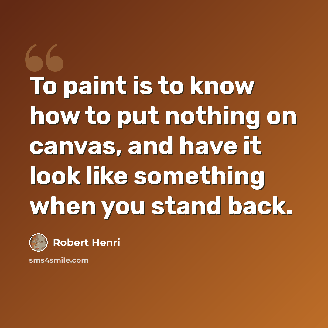 “To paint is to know how to put nothing on canvas, and have it look like something when you stand back.” quote by Robert Henri