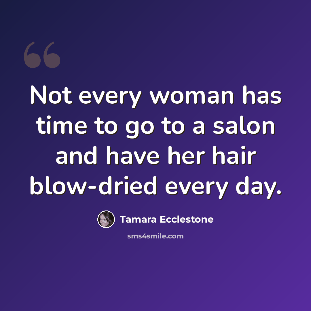 “Not every woman has time to go to a salon and have her hair blow-dried every day.” quote by Tamara Ecclestone