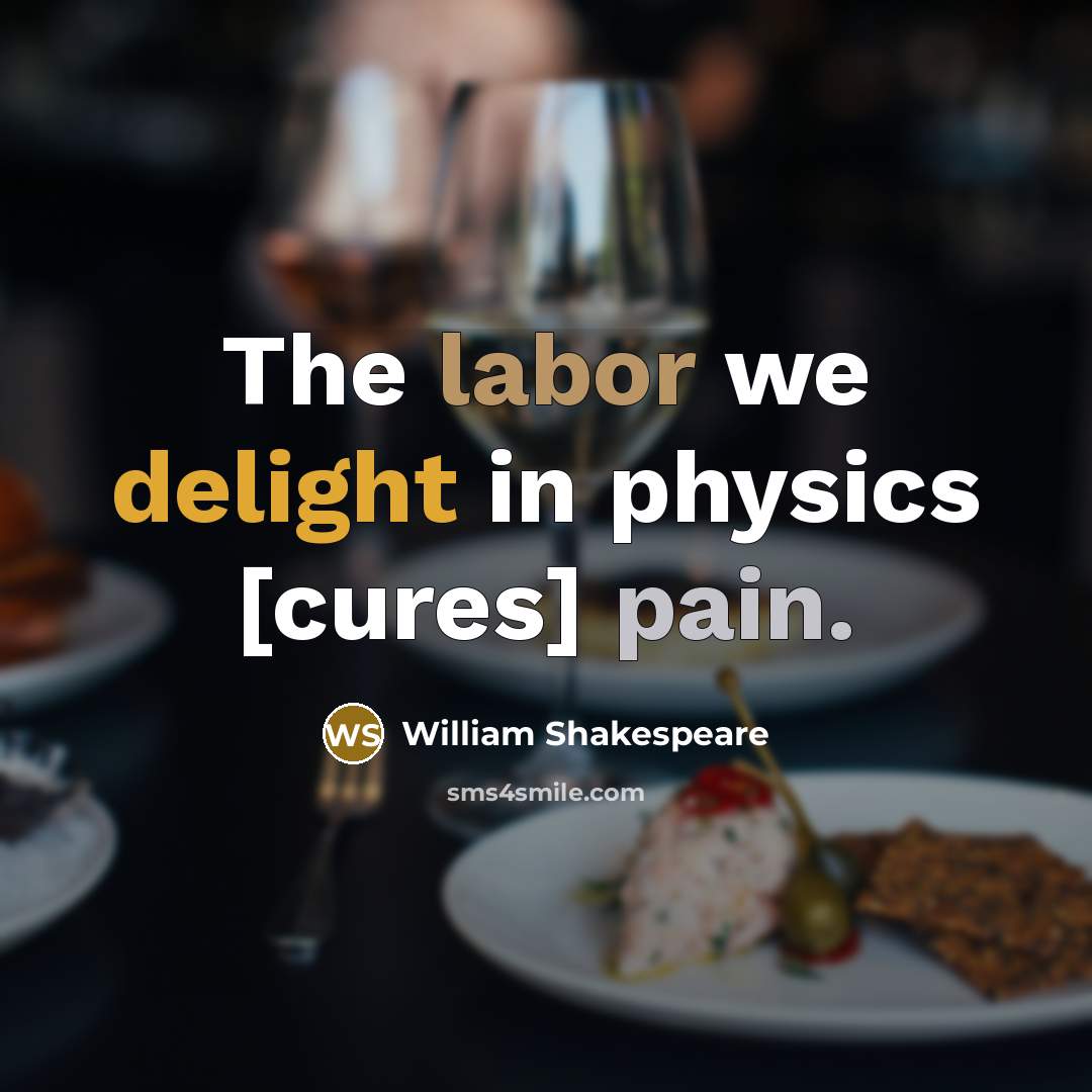 “The labor we delight in physics [cures] pain.” quote by William Shakespeare