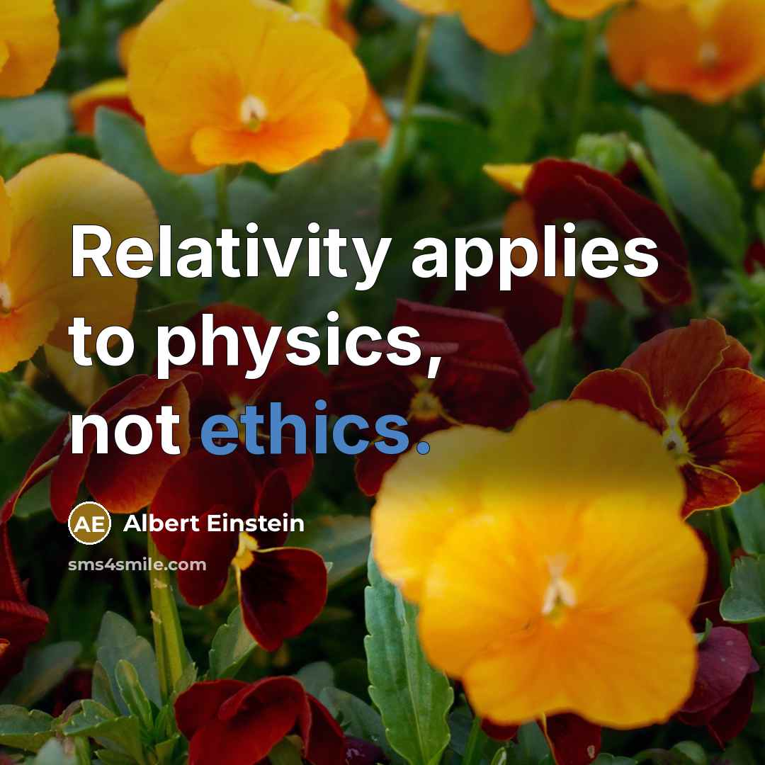 “Relativity applies to physics, not ethics.” quote by Albert Einstein