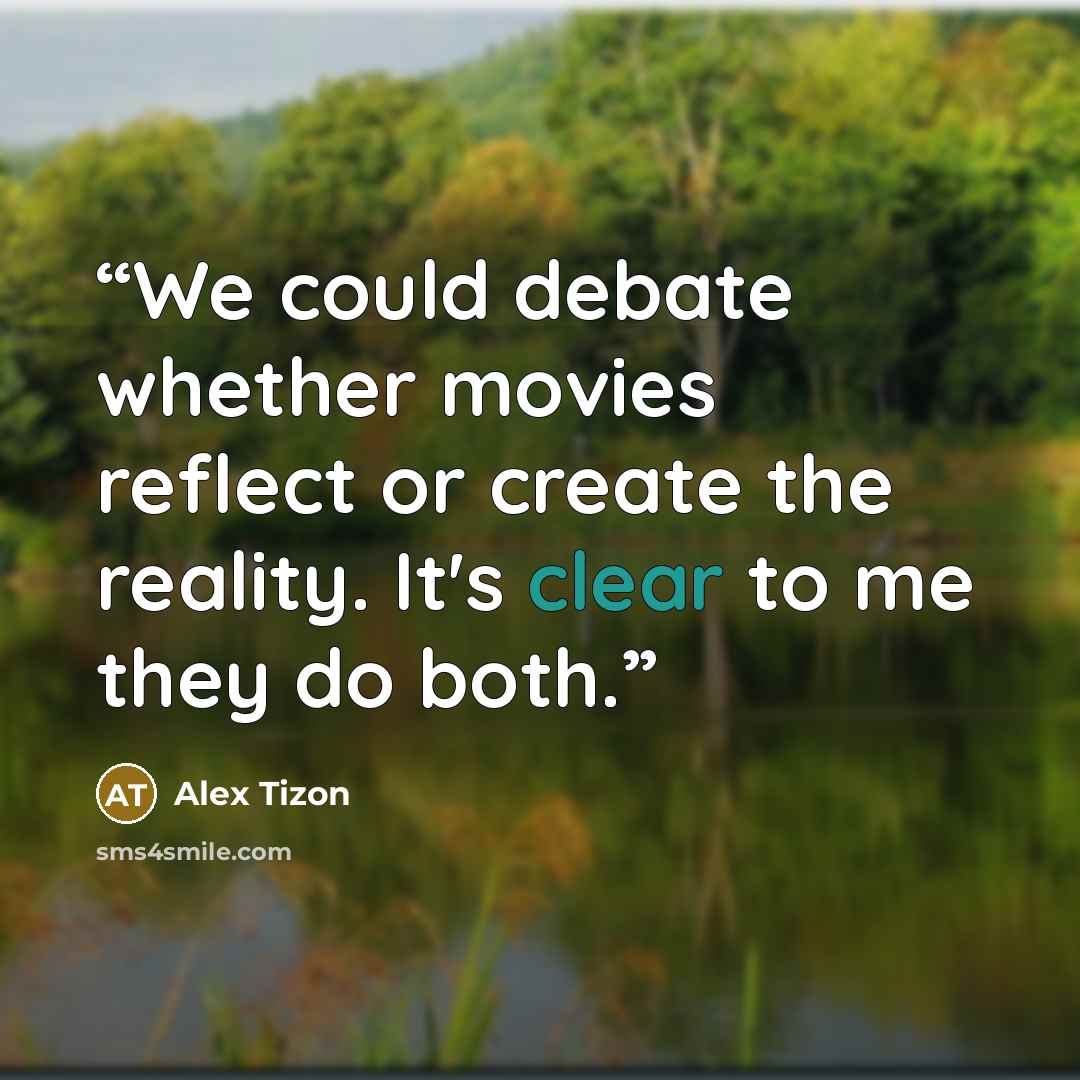 “We could debate whether movies reflect or create the reality. It's clear to me they do both.” quote by alex tizon