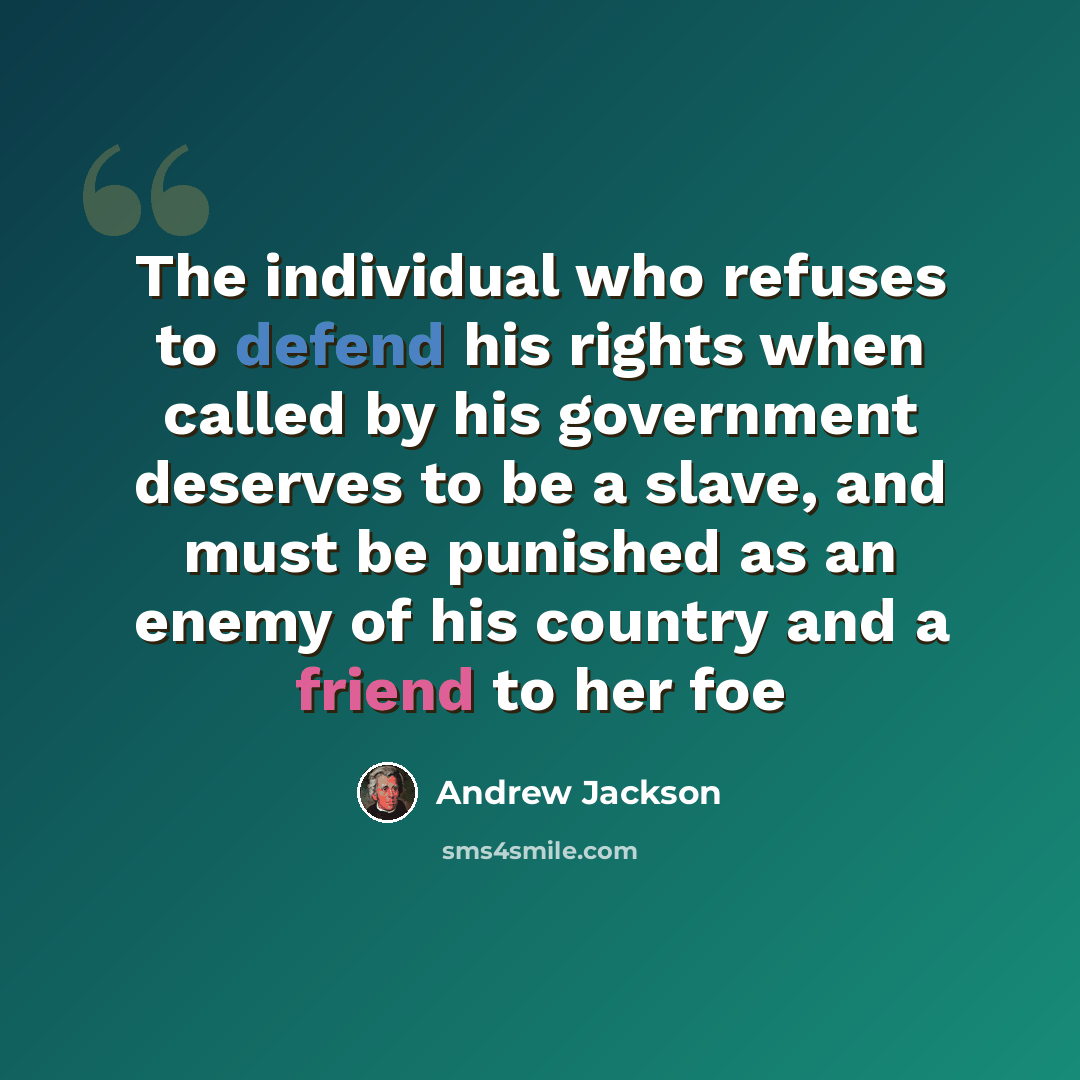 “The individual who refuses to defend his rights when called by his government deserves to be a slave, and must be punished as an enemy of his country and a friend to her foe” quote by Andrew Jackson
