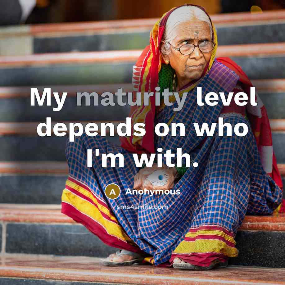“My maturity level depends on who I'm with.” quote by Anonymous