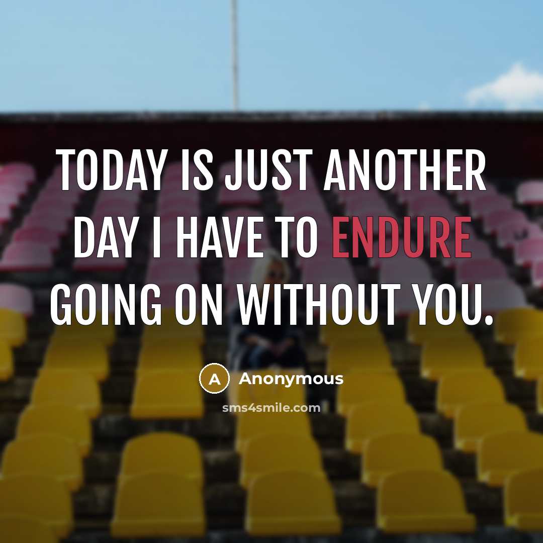“Today is just another day I have to endure going on without you.” quote by Anonymous