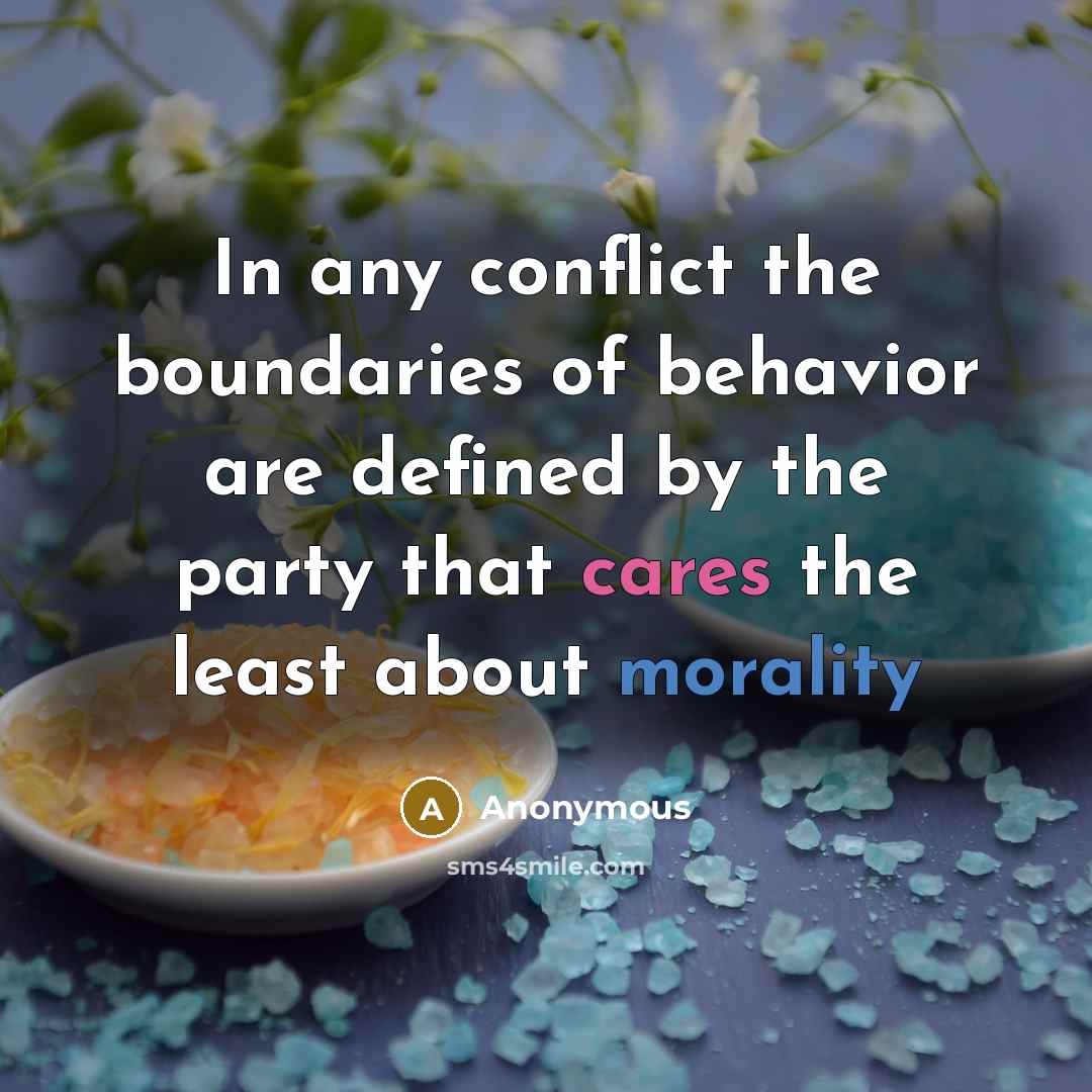 “In any conflict the boundaries of behavior are defined by the party that cares the least about morality” quote by Anonymous